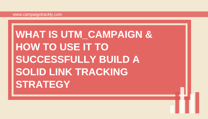 UTM_Campaign Primer + How to use it to build a solid link tracking strategy